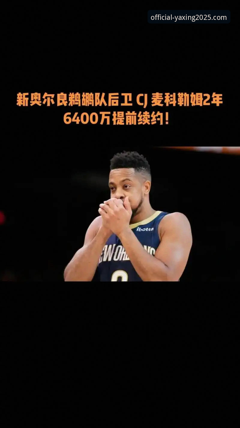 亚星国际对比分析手机版 为什么CJ-麦科勒姆选择提前续约老鹰,而不是试水自由市场?